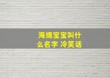 海绵宝宝叫什么名字 冷笑话